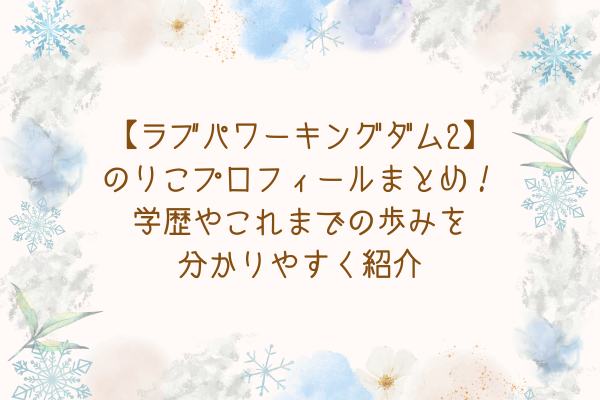 【ラブパワーキングダム2】のりこのプロフィールまとめ！学歴やこれまでの歩みを分かりやすく紹介