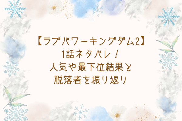 【ラブパワーキングダム2】1話ネタバレ！人気や最下位結果と脱落者を振り返り